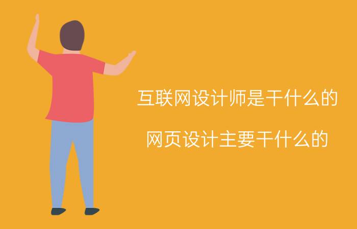 互联网设计师是干什么的 网页设计主要干什么的？